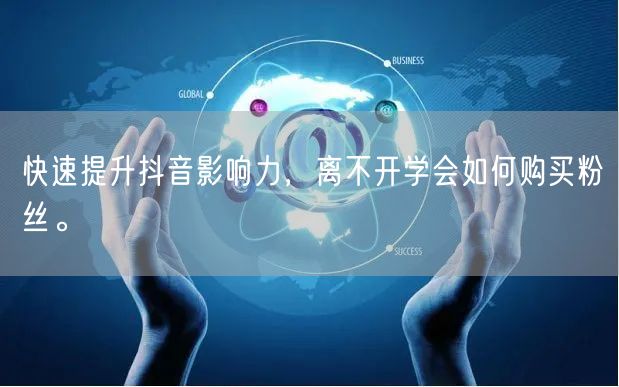 快速提升抖音影响力，离不开学会如何购买粉丝。