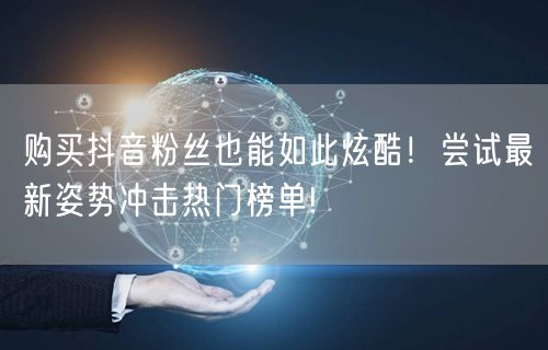 购买抖音粉丝也能如此炫酷！尝试最新姿势冲击热门榜单!