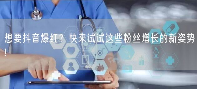想要抖音爆红？快来试试这些粉丝增长的新姿势!