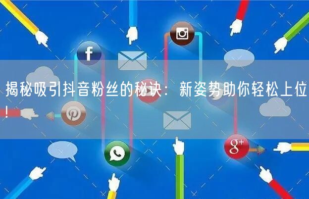 揭秘吸引抖音粉丝的秘诀：新姿势助你轻松上位!