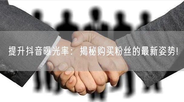 提升抖音曝光率：揭秘购买粉丝的最新姿势!