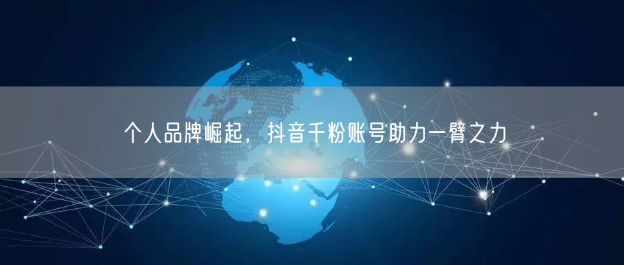 个人品牌崛起，抖音千粉账号助力一臂之力