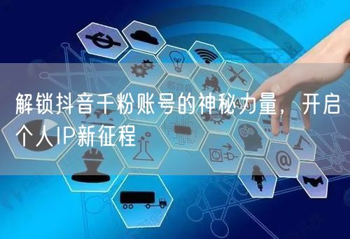 解锁抖音千粉账号的神秘力量，开启个人IP新征程