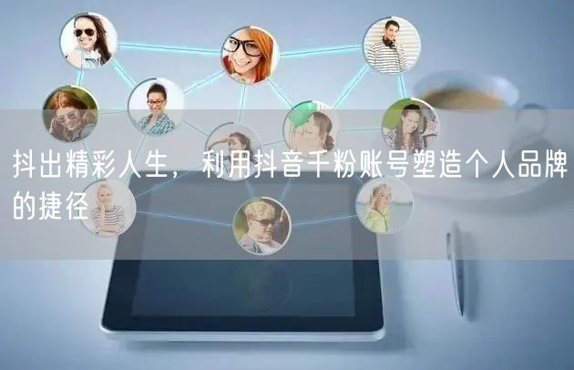 抖出精彩人生，利用抖音千粉账号塑造个人品牌的捷径