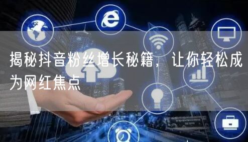 揭秘抖音粉丝增长秘籍，让你轻松成为网红焦点