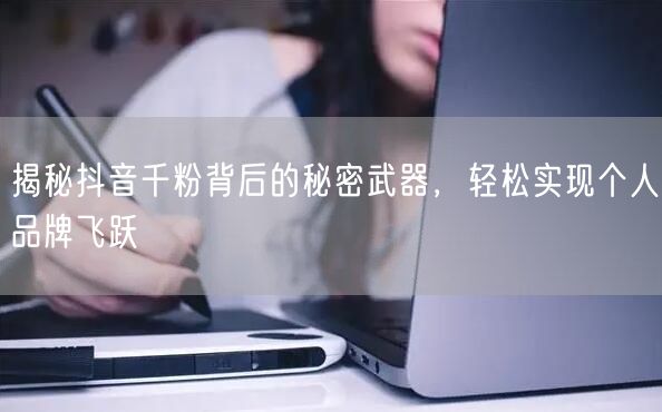 揭秘抖音千粉背后的秘密武器，轻松实现个人品牌飞跃