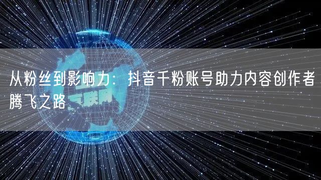 从粉丝到影响力：抖音千粉账号助力内容创作者腾飞之路