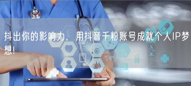 抖出你的影响力，用抖音千粉账号成就个人IP梦想!