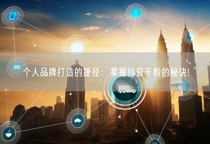 个人品牌打造的捷径：掌握抖音千粉的秘诀!