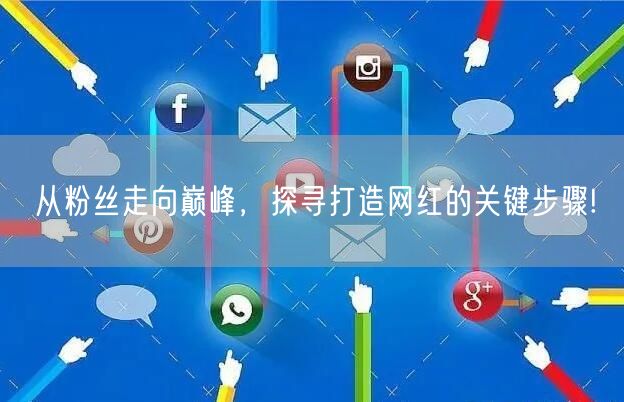 从粉丝走向巅峰，探寻打造网红的关键步骤!
