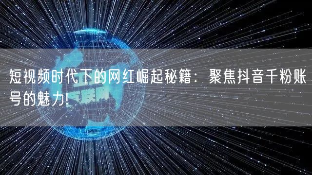 短视频时代下的网红崛起秘籍：聚焦抖音千粉账号的魅力!