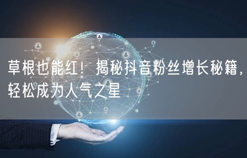 草根也能红！揭秘抖音粉丝增长秘籍，轻松成为人气之星