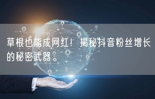 草根也能成网红！揭秘抖音粉丝增长的秘密武器。