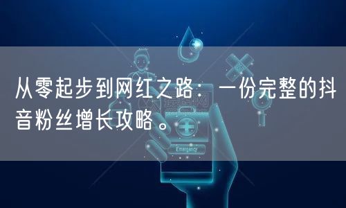 从零起步到网红之路：一份完整的抖音粉丝增长攻略。