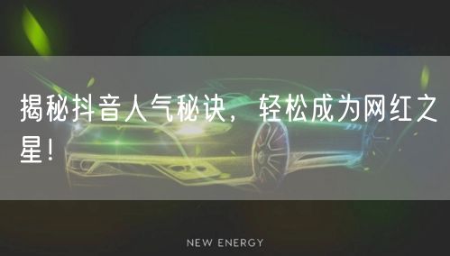 揭秘抖音人气秘诀，轻松成为网红之星！