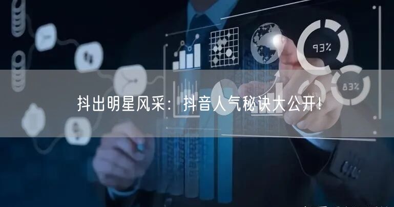 抖出明星风采：抖音人气秘诀大公开！