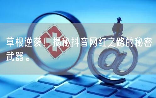 草根逆袭！揭秘抖音网红之路的秘密武器。