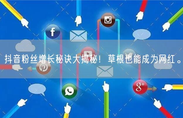 抖音粉丝增长秘诀大揭秘！草根也能成为网红。