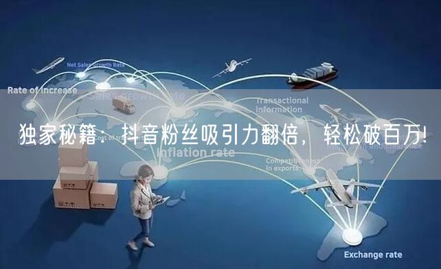 独家秘籍：抖音粉丝吸引力翻倍，轻松破百万!