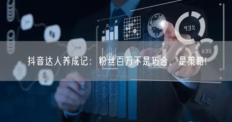 抖音达人养成记：粉丝百万不是巧合，是策略!