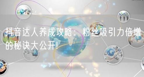抖音达人养成攻略：粉丝吸引力倍增的秘诀大公开!
