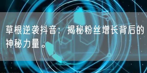 草根逆袭抖音：揭秘粉丝增长背后的神秘力量。
