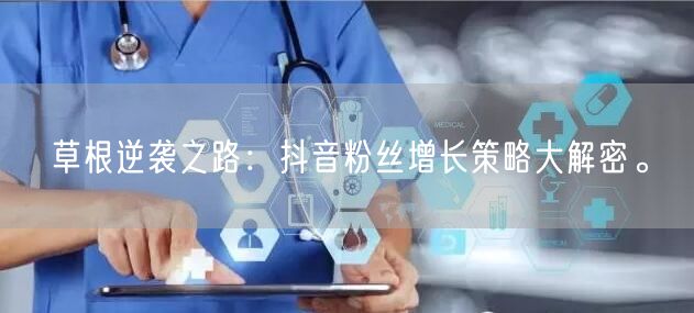 草根逆袭之路：抖音粉丝增长策略大解密。