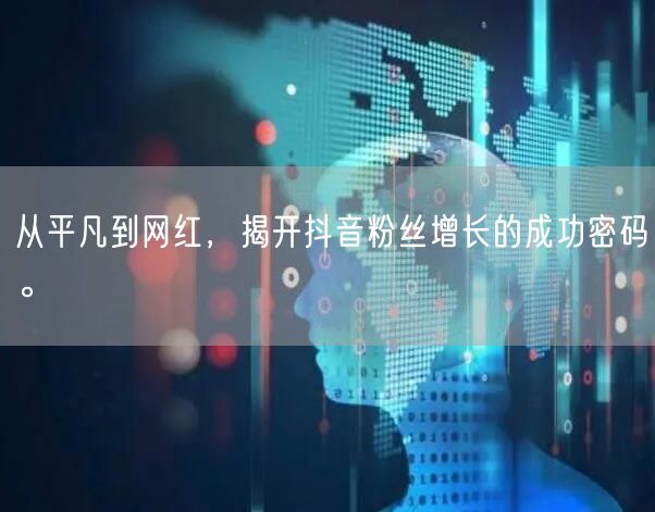 从平凡到网红，揭开抖音粉丝增长的成功密码。