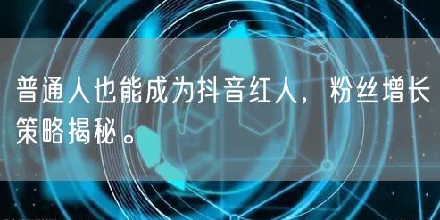 普通人也能成为抖音红人，粉丝增长策略揭秘。