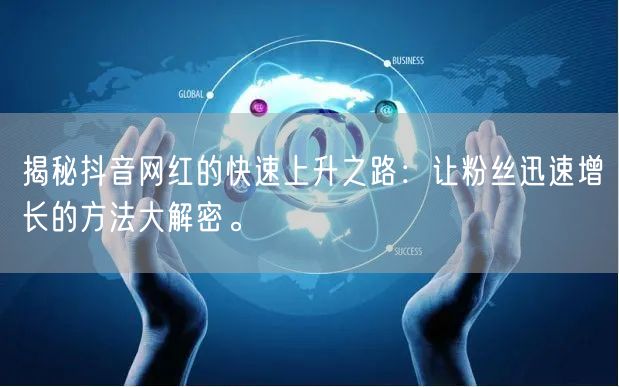 揭秘抖音网红的快速上升之路：让粉丝迅速增长的方法大解密。