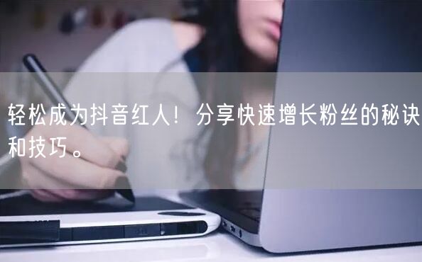 轻松成为抖音红人！分享快速增长粉丝的秘诀和技巧。
