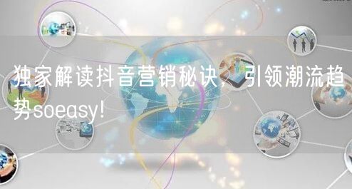 独家解读抖音营销秘诀，引领潮流趋势soeasy!