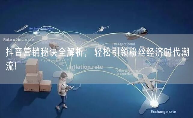抖音营销秘诀全解析，轻松引领粉丝经济时代潮流!