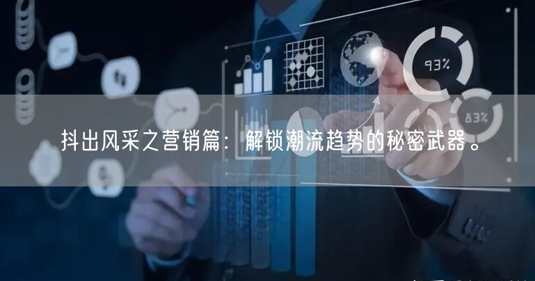 抖出风采之营销篇：解锁潮流趋势的秘密武器。