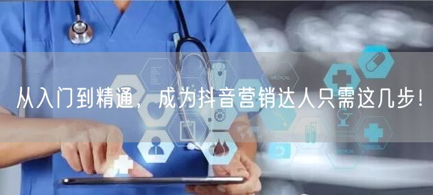 从入门到精通，成为抖音营销达人只需这几步！