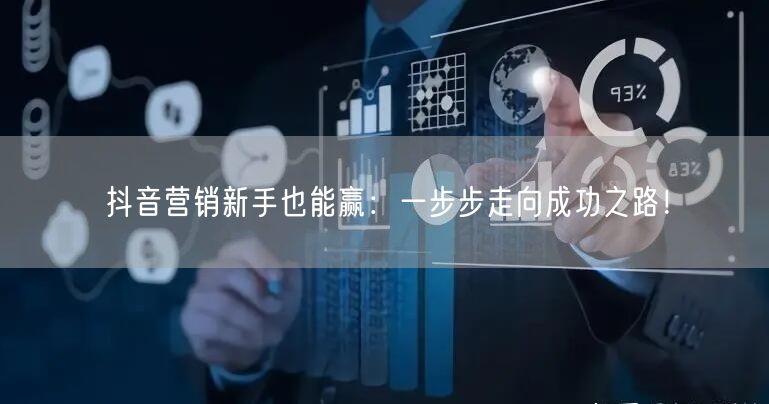 抖音营销新手也能赢：一步步走向成功之路！
