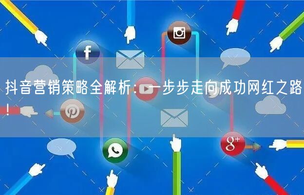 抖音营销策略全解析：一步步走向成功网红之路！