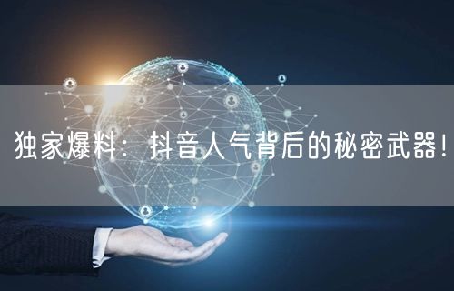 独家爆料：抖音人气背后的秘密武器！