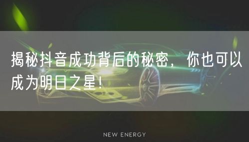 揭秘抖音成功背后的秘密，你也可以成为明日之星！