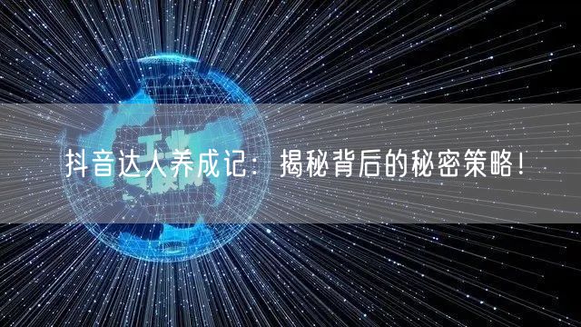 抖音达人养成记：揭秘背后的秘密策略！