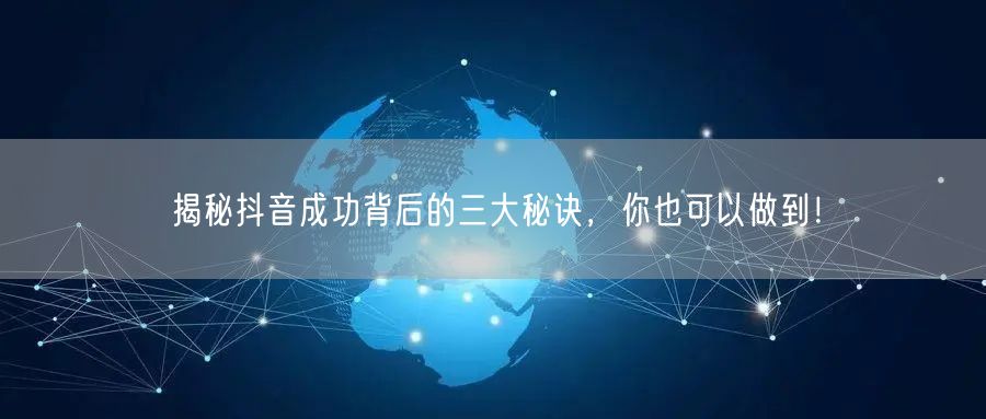 揭秘抖音成功背后的三大秘诀，你也可以做到！