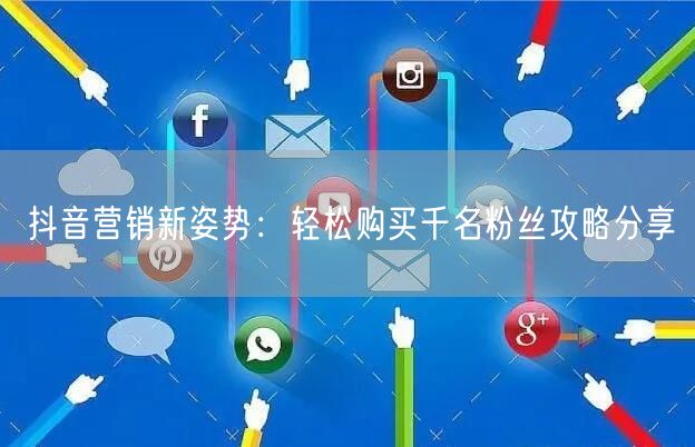抖音营销新姿势：轻松购买千名粉丝攻略分享
