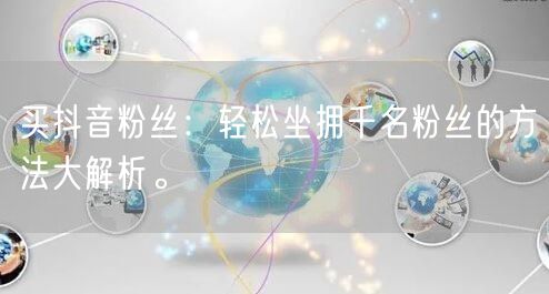 买抖音粉丝：轻松坐拥千名粉丝的方法大解析。