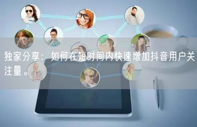 独家分享：如何在短时间内快速增加抖音用户关注量。