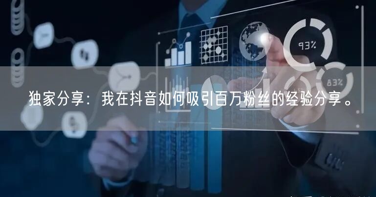 独家分享：我在抖音如何吸引百万粉丝的经验分享。