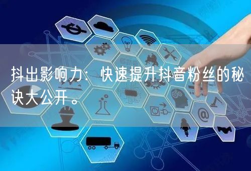 抖出影响力：快速提升抖音粉丝的秘诀大公开。