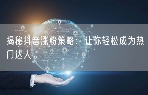 揭秘抖音涨粉策略：让你轻松成为热门达人。