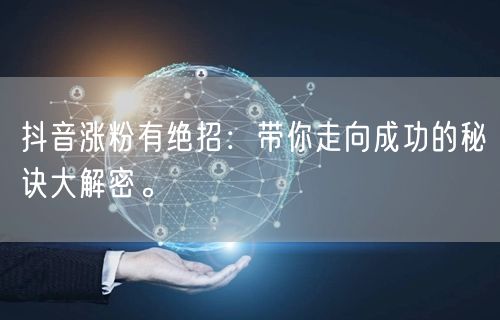 抖音涨粉有绝招：带你走向成功的秘诀大解密。