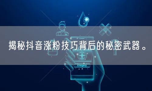 揭秘抖音涨粉技巧背后的秘密武器。
