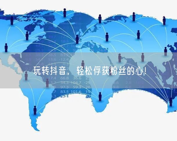 玩转抖音，轻松俘获粉丝的心！